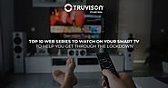 Top 10 Web Series to watch on your Smart TV to help you get through the lockdown - Truvison