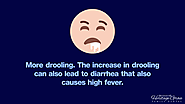 2. More drooling. The increase in drooling can also lead to diarrhea that also causes high fever.