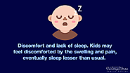4. Discomfort and lack of sleep. Kids may feel discomforted by the swelling and pain, eventually sleep lesser than us...