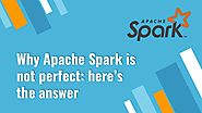 Apache Spark is good, but why Not Perfect: Here’s The Answer