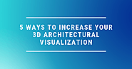 5 Ways to Increase Your 3D Architectural Visualization