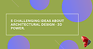 5 Challenging Ideas about Architectural Design - 3D Power.