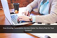 How Ensuring Transcription Services Makes You Worry Free For Your Content?