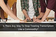 Is There Any Way To Stop Treating Transcription Like a Commodity?