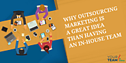 Why Outsourcing Marketing is a Great Idea than Having An In-House Team?