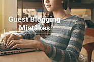 Guest Blogging Mistakes You Must Not Ignore at All Costs