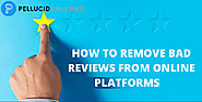 Remove Bad Reviews from Online Platforms | Pellucid Solution