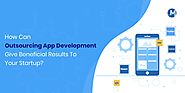 How Can Outsourcing App Development Give Beneficial Results To Your Startup?