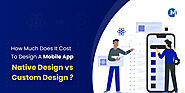 How Much Does It Cost To Design A Mobile App – Native Design Vs Custom Design
