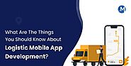 What Are The Things You Should Know About Logistic Mobile App Development?