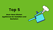 Top 5 Must-Have Kitchen Appliances for Hostellers and Bachelors
