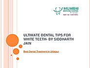 Ultimate dental tips for white teeth by siddharth jain