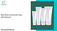 Know about the Best Work of Laminate Tube Manufacturer