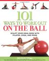 101 Ways to Workout on the Ball: Sculpt Your Ideal Body with Pilates, Yoga, and More