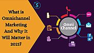 What Is Omnichannel Marketing and Why It Will Matter in 2021?