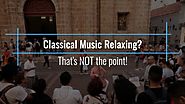 Classical Music Relaxing? That's NOT the point!