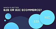 What is Better, B2B or B2C Ecommerce? - A Comparative View
