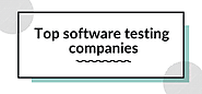 Top software testing companies which can make your product perfect