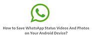WhatsApp Status Videos And Photos on Your Android Device-How to Save it?