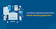 Top 6 Reasons Businesses Should Develop Mobile Banking Application