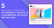 5 Proven Ways to Double your Ecommerce Traffic and Conversion without Buying Ads