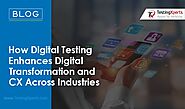 How Digital Testing Enhances Digital Transformation and CX Across Industries
