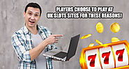 Players Choose To Play At UK Slots Sites For These Reasons!