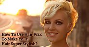 How To Use Hair Wax To Make Your Hair Super Stylish?