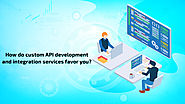 How do custom API development and integration services favor you? | Twai