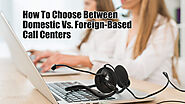 How To Choose Between Domestic Vs. Foreign-Based Call Centers — VCareTec