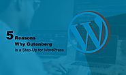 5 Reasons Why Gutenberg is a Step-Up for WordPress