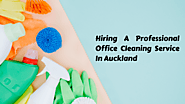 4 Noted Tips Of Hiring A Professional Office Cleaning Service In Auckland – All About Business & Service
