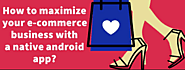 How to maximize your e-commerce business with a native android app?
