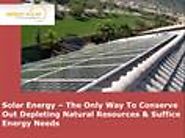 Solar Energy – The Only Way To Conserve Out Depleting Natural Resources & Suffice Energy Needs