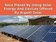 Save Planet by Using Solar Energy And Devices Offered by Argent So..