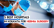 5 Best Hospitals Available In Kolkata For Hernia Surgery – Medical Treatments and Cures