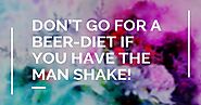 Don’t Go for a Beer-Diet If You Have The Man Shake!