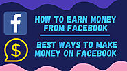 HOW TO EARN MONEY FROM FACEBOOK | BEST WAYS TO MAKE MONEY ON FACEBOOK