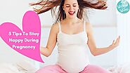 5 Tips To Stay Happy During Pregnancy