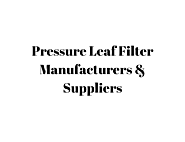 Pressure Leaf Filters: Usages, Advantages and Leading Suppliers