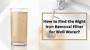 How to Find the Right Iron Removal Filter for Well Water?