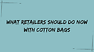 What Retailers Should Do Now with Cotton Bags