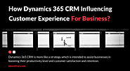 How Dynamics 365 CRM Influencing Great Customer Experience For Businesses?