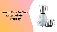 How to Care For Your Mixer Grinder Properly - MixerJuicer