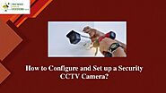 How to Configure and Set up a Security CCTV Camera?