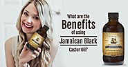 What Are The Benefits Of Using Jamaican Black Castor Oil?