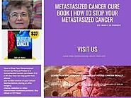 Metastasized Cancer Cure Book | How to Stop Your Metastasized Cancer