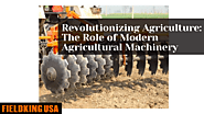 Revolutionizing Agriculture: The Role of Modern Agricultural Machinery