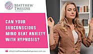 Can Your Subconscious Mind Beat Anxiety with Hypnosis? — Hypnotherapy & NLP Adelaide Anxiety