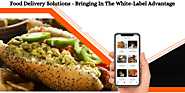 Food Delivery Solutions - Bringing in The White-Label Advantage